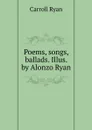 Poems, songs, ballads. Illus. by Alonzo Ryan - Carroll Ryan