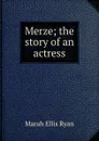 Merze; the story of an actress - Marah Ellis Ryan
