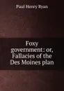 Foxy government: or, Fallacies of the Des Moines plan - Paul Henry Ryan