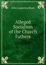 Alleged Socialism of the Church Fathers - John Augustine Ryan