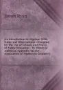 An Introduction to Algebra: With Notes and Observations : Designed for the Use of Schools and Places of Public Education : To Which Is Added an Appendix On the Application of Algebra to Geometry - James Ryan