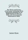 The Theory and Practice of Surveying: Containing All the Instructions Requisite for the Skilful Practice of This Art : With a New Set of Accurate Mathematical Tables - James Ryan