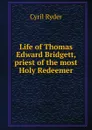 Life of Thomas Edward Bridgett, priest of the most Holy Redeemer - Cyril Ryder