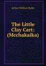 The Little Clay Cart: (Mcchakaika) - Arthur William Ryder