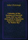 Calendar of the freemen of Norwich from 1307 to 1603, (Edward II to Elizabeth inclusive.) Edited by Walter Rye - John L'Estrange