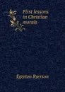 First lessons in Christian morals. - Egerton Ryerson