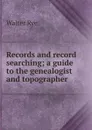 Records and record searching; a guide to the genealogist and topographer - Walter Rye