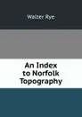 An Index to Norfolk Topography - Walter Rye