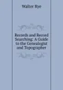 Records and Record Searching: A Guide to the Genealogist and Topographer - Walter Rye