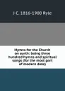 Hymns for the Church on earth: being three hundred hymns and spiritual songs (for the most part of modern date) - J C. 1816-1900 Ryle