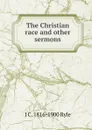 The Christian race and other sermons - J C. 1816-1900 Ryle