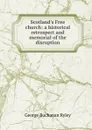 Scotland.s Free church: a historical retrospect and memorial of the disruption - George Buchanan Ryley