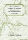 The Christian leaders of the last century ; or, England a hundred years ago - J C. 1816-1900 Ryle