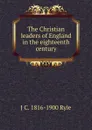 The Christian leaders of England in the eighteenth century - J C. 1816-1900 Ryle