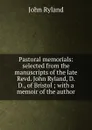 Pastoral memorials: selected from the manuscripts of the late Revd. John Ryland, D.D., of Bristol ; with a memoir of the author - John Ryland