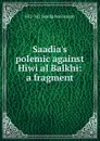 Saadia.s polemic against Hiwi al Balkhi: a fragment - 882-942 Saadia ben Joseph