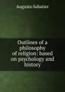 Outlines of a philosophy of religion: based on psychology and history - Auguste Sabatier