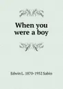 When you were a boy - Edwin L. 1870-1952 Sabin