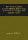 The doctrine of the atonement: and its historical evolution and religion and modern culture - Auguste Sabatier
