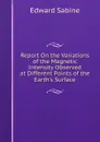 Report On the Variations of the Magnetic Intensity Observed at Different Points of the Earth.s Surface - Edward Sabine