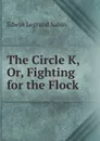 The Circle K, Or, Fighting for the Flock - Edwin Legrand Sabin