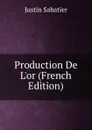 Production De L.or (French Edition) - Justin Sabatier