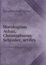Horologium Achaz, Christophorus Schissler, artifex - Julius Friedrich Sachse