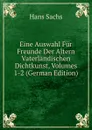 Eine Auswahl Fur Freunde Der Altern Vaterlandischen Dichtkunst, Volumes 1-2 (German Edition) - Hans Sachs