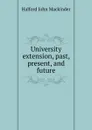 University extension, past, present, and future - Halford John Mackinder