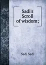 Sadi.s Scroll of wisdom; - Sadi Sadi