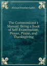 The Communicant.s Manual: Being a Book of Self-Examination, Prayer, Praise, and Thanksgiving - Michael Ferrebee Sadler