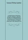 A Hand-Book of Industrial Organic Chemistry Adapted for the Use of Manufacturers, Chemists, and All Interested in the Utilization of Organic Materials in the Industrial Arts - Samuel Philip Sadtler