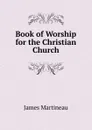 Book of Worship for the Christian Church - James Martineau