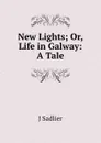 New Lights; Or, Life in Galway: A Tale - J Sadlier
