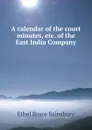 A calendar of the court minutes, etc. of the East India Company - Ethel Bruce Sainsbury