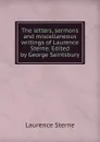 The letters, sermons and miscellaneous writings of Laurence Sterne. Edited by George Saintsbury - Sterne Laurence