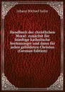 Handbuch der christlichen Moral: zunachst fur kunftige katholische Seelensorger und dann fur jeden gebildeten Christen (German Edition) - Johann Michael Sailer