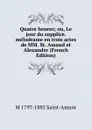 Quatre heures; ou, Le jour du supplice. melodrame en trois actes de MM. St. Amand et Alexandre (French Edition) - M 1797-1885 Saint-Amant