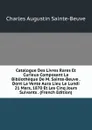 Catalogue Des Livres Rares Et Curieux Composant La Bibliotheque De M. Sainte-Beuve . Dont La Vente Aura Lieu Le Lundi 21 Mars, 1870 Et Les Cinq Jours Suivants . (French Edition) - Sainte-Beuve Charles Augustin
