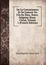 De La Connaissance Et De L.amour Du Fils De Dieu, Notre-Seigneur Jesus-Christ, Volume 1 (French Edition) - Jean Baptiste Saint-Jure