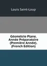 Geometrie Plane. Annee Preparatoire (Premiere Annee). (French Edition) - Louis Saint-Loup