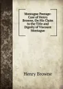 Montague Peerage: Case of Henry Browne, On His Claim to the Title and Dignity of Viscount Montague - Henry Browne