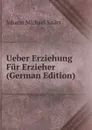 Ueber Erziehung Fur Erzieher (German Edition) - Johann Michael Sailer