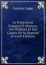 Le Protectorat Espagnol A Monaco, Ses Origines Et Les Causes De Sa Rupture (French Edition) - Gustave Saige