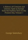 A History of Criticism and Literary Taste in Europe from the Earliest Texts to the Present Day, Volume 1 - George Saintsbury