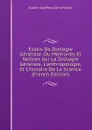 Essais De Zoologie Generale: Ou Memoires Et Notices Sur La Zoologie Generale, L.anthropologie, Et L.histoire De La Science (French Edition) - Isidore Geoffroy Saint-Hilaire