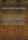 Histoire Naturelle Generale Des Regnes Organiques: Principalement Etudiee Chez L.homme Et Les Animaux, Volume 1 (French Edition) - Isidore Geoffroy Saint-Hilaire
