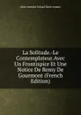 La Solitude.-Le Contemplateur.Avec Un Frontispice Et Une Notice De Remy De Gourmont (French Edition) - Marc Antoine Gérard Saint-Amant