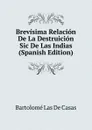 Brevisima Relacion De La Destruicion Sic De Las Indias (Spanish Edition) - Bartolomé Las De Casas