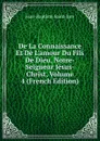 De La Connaissance Et De L.amour Du Fils De Dieu, Notre-Seigneur Jesus-Christ, Volume 4 (French Edition) - Jean-Baptiste Saint-Jure